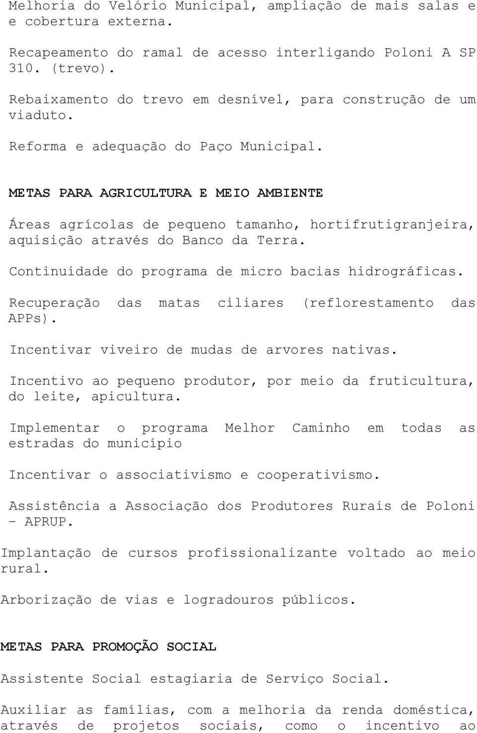 METAS PARA AGRICULTURA E MEIO AMBIENTE Áreas agrícolas de pequeno tamanho, hortifrutigranjeira, aquisição através do Banco da Terra. Continuidade do programa de micro bacias hidrográficas.