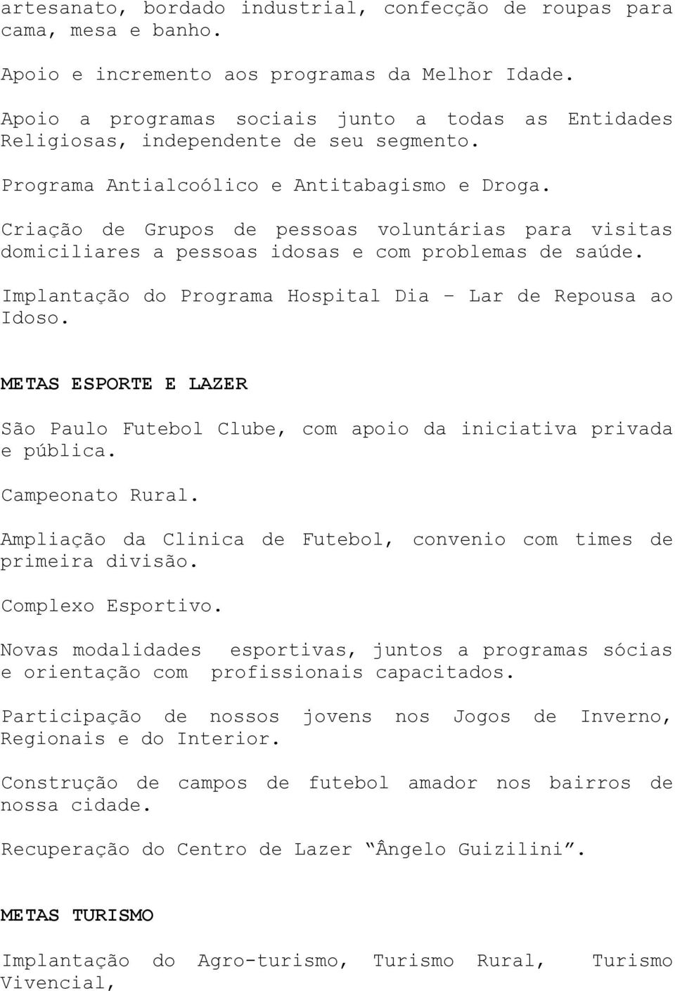 Criação de Grupos de pessoas voluntárias para visitas domiciliares a pessoas idosas e com problemas de saúde. Implantação do Programa Hospital Dia Lar de Repousa ao Idoso.