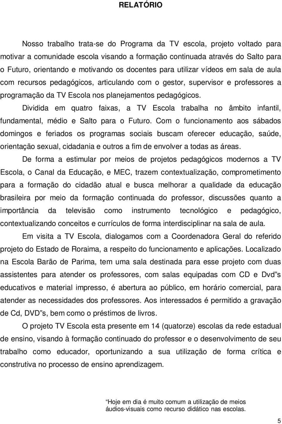 Dividida em quatro faixas, a TV Escola trabalha no âmbito infantil, fundamental, médio e Salto para o Futuro.