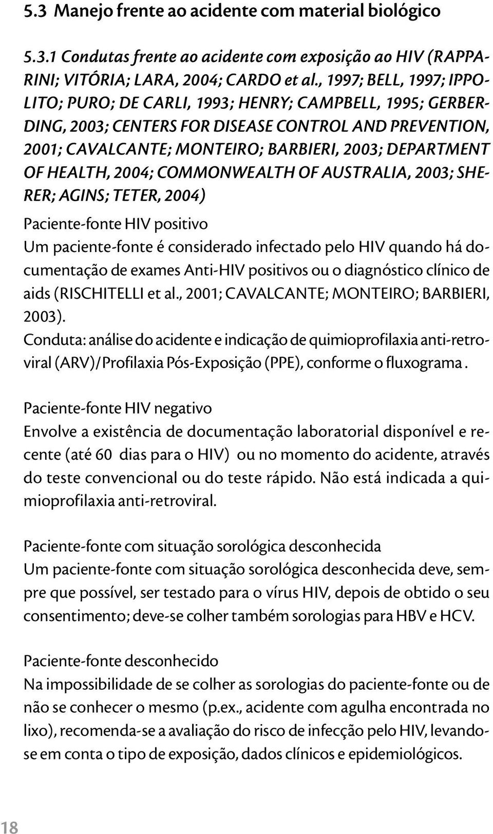 HEALTH, 2004; COMMONWEALTH OF AUSTRALIA, 2003; SHE- RER; AGINS; TETER, 2004) Paciente-fonte HIV positivo Um paciente-fonte é considerado infectado pelo HIV quando há documentação de exames Anti-HIV