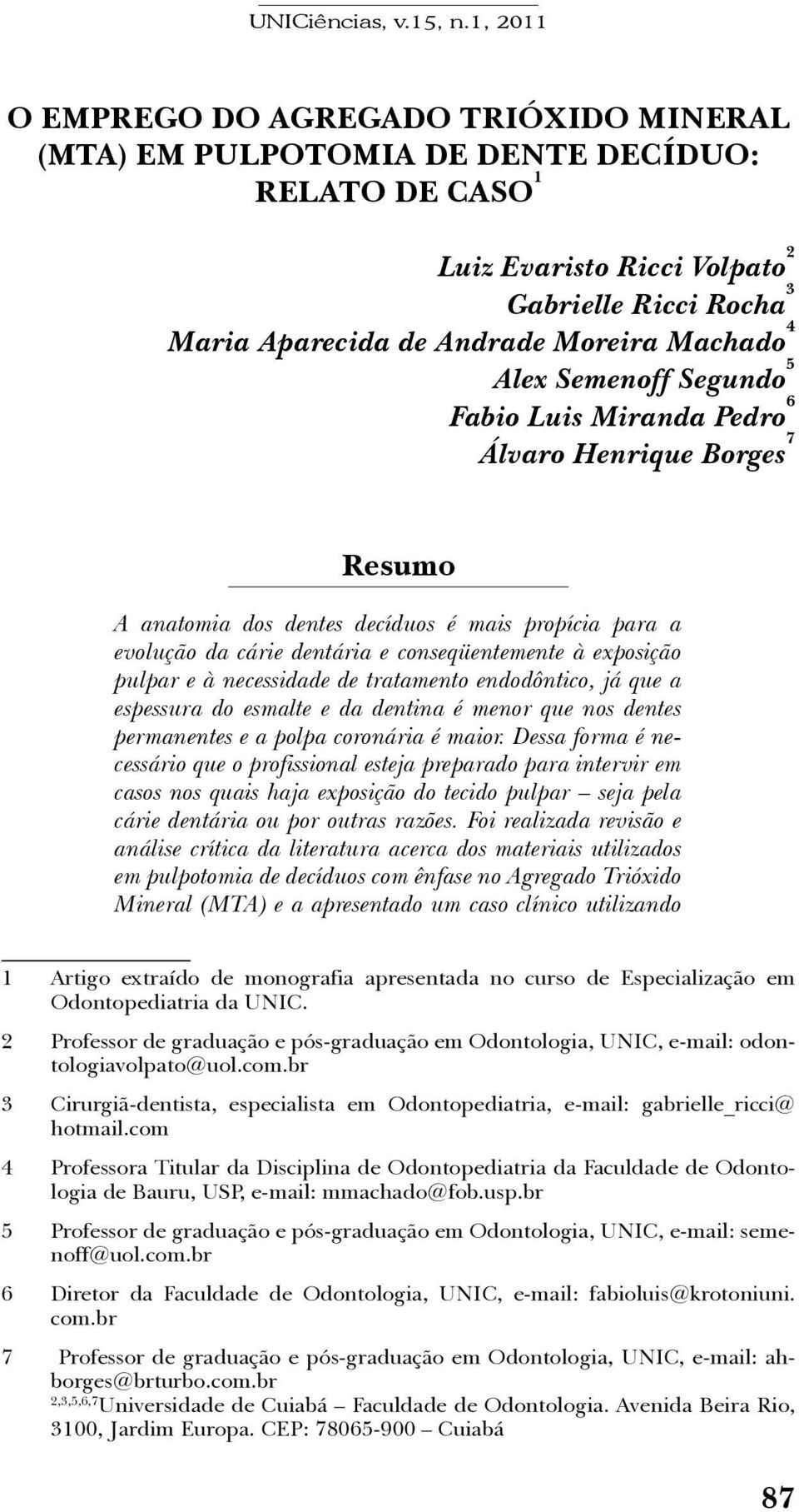 à necessidade de tratamento endodôntico, já que a espessura do esmalte e da dentina é menor que nos dentes permanentes e a polpa coronária é maior.