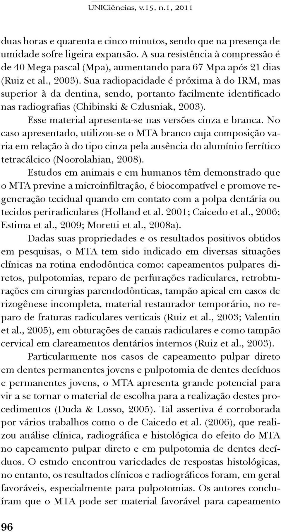 Sua radiopacidade é próxima à do IRM, mas superior à da dentina, sendo, portanto facilmente identificado nas radiografias (Chibinski & Czlusniak, 2003).