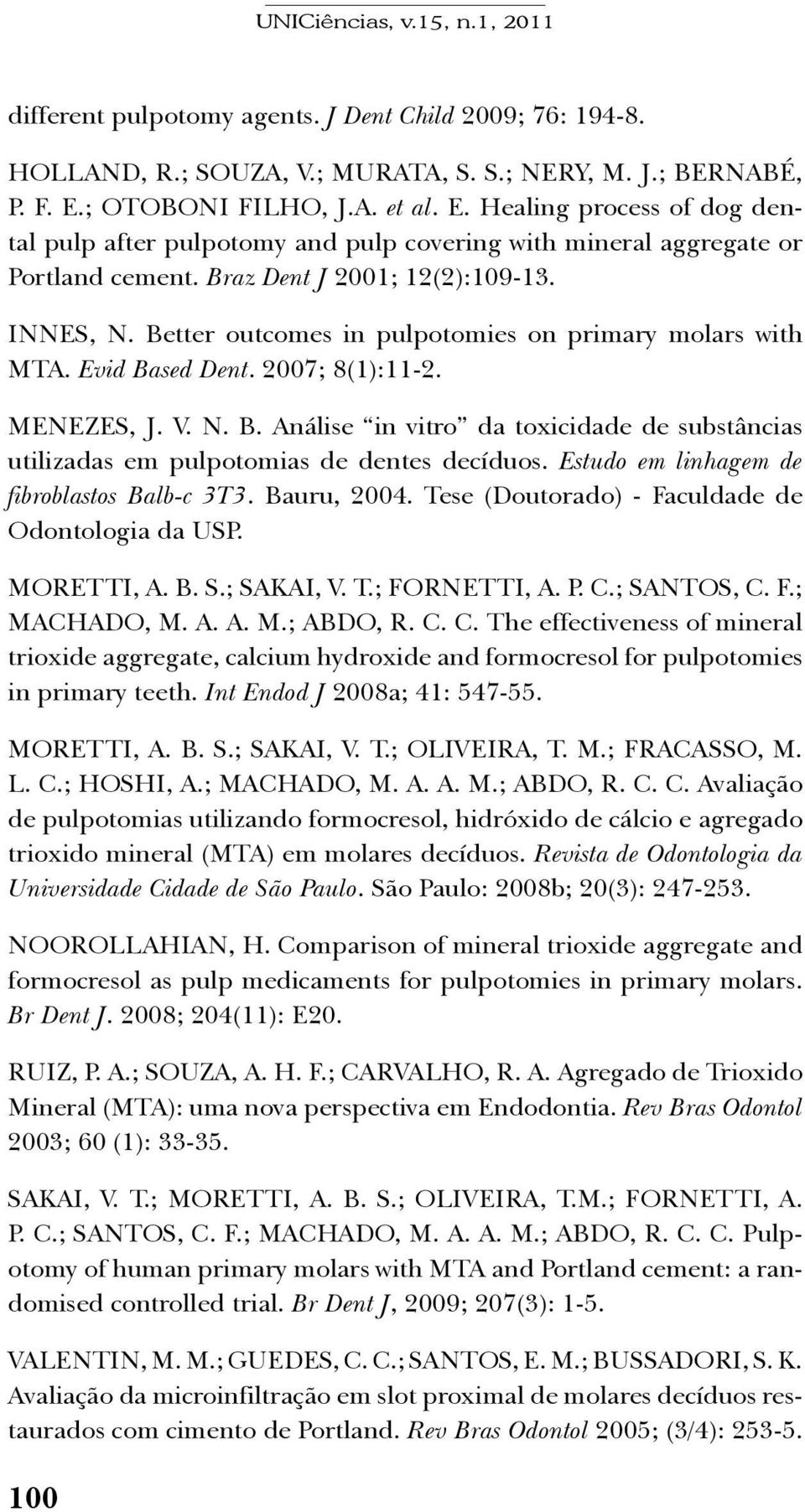 Better outcomes in pulpotomies on primary molars with MTA. Evid Based Dent. 2007; 8(1):11-2. MENEZES, J. V. N. B. Análise in vitro da toxicidade de substâncias utilizadas em pulpotomias de dentes decíduos.