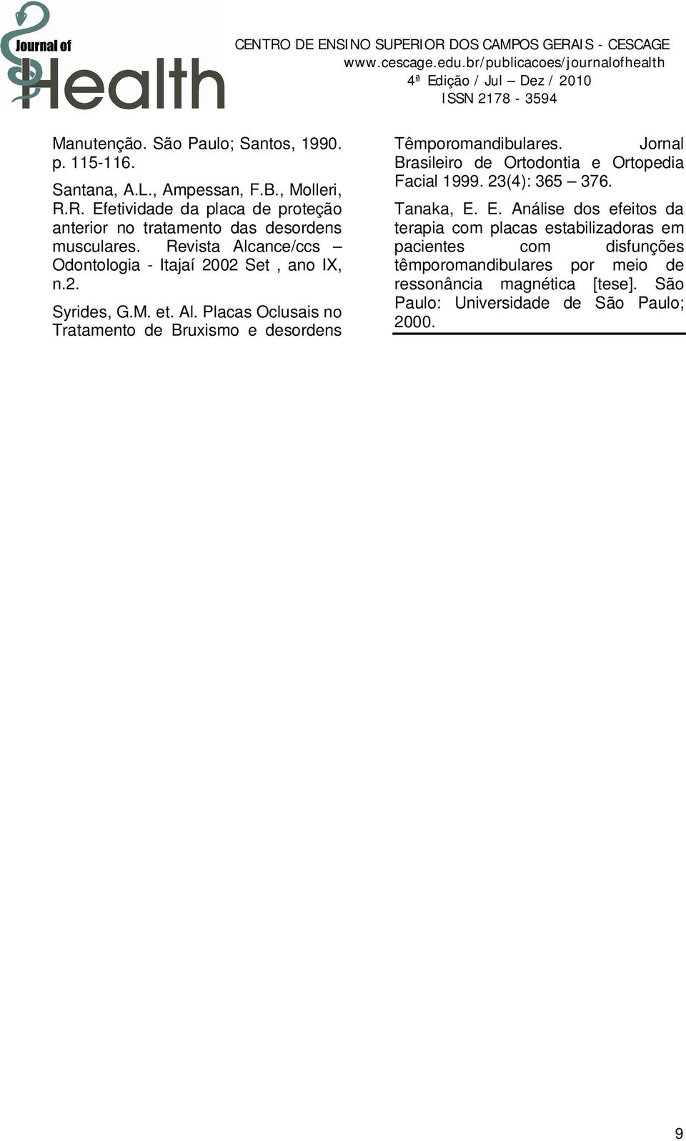 M. et. Al. Placas Oclusais no Tratamento de Bruxismo e desordens Têmporomandibulares. Jornal Brasileiro de Ortodontia e Ortopedia Facial 1999.