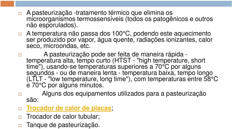 A pasteurização pode ser feita de maneira rápida - temperatura alta, tempo curto (HTST - "high temperature, short time"), usando-se temperaturas superiores a 70 C por alguns segundos - ou