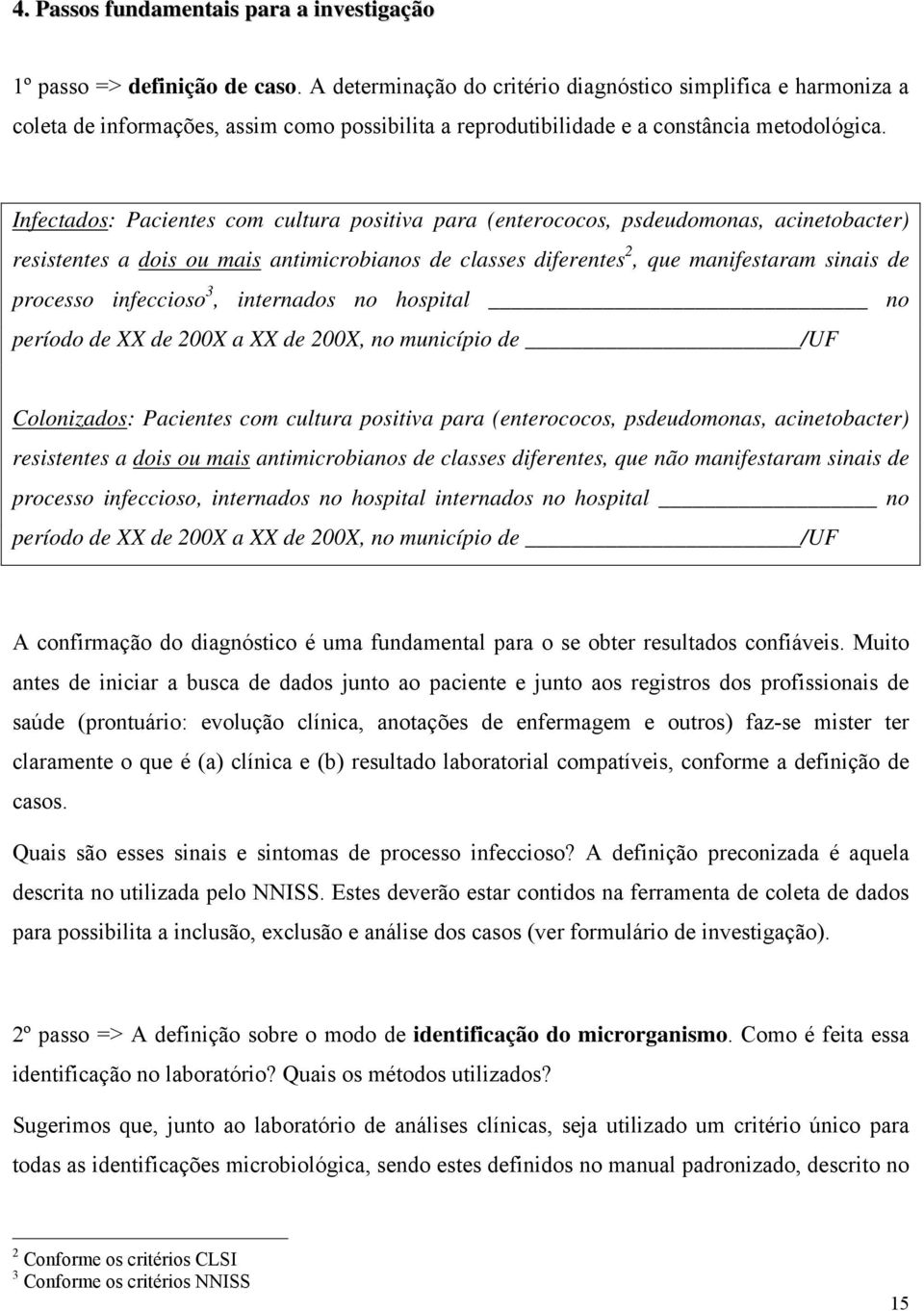 Infectados: Pacientes com cultura positiva para (enterococos, psdeudomonas, acinetobacter) resistentes a dois ou mais antimicrobianos de classes diferentes 2, que manifestaram sinais de processo