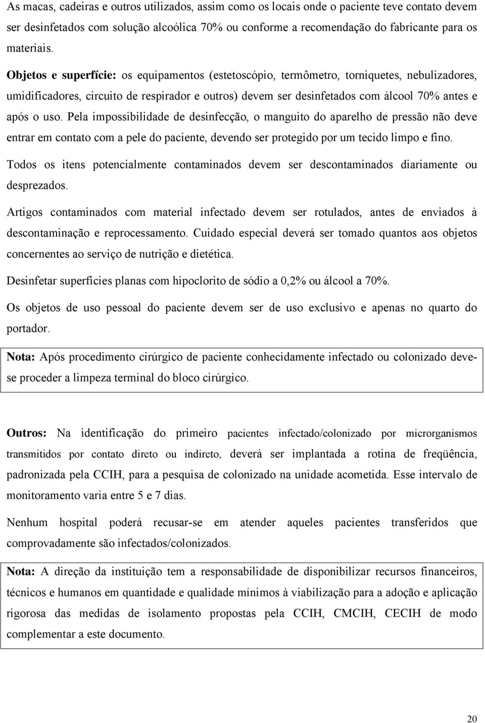 Pela impossibilidade de desinfecção, o manguito do aparelho de pressão não deve entrar em contato com a pele do paciente, devendo ser protegido por um tecido limpo e fino.