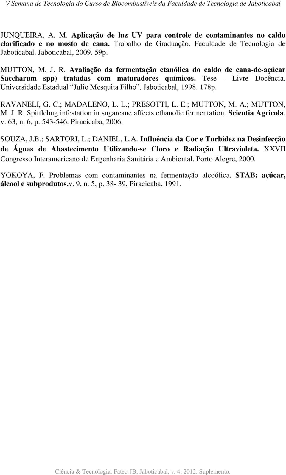 Jaboticabal, 1998. 178p. RAVANELI, G. C.; MADALENO, L. L.; PRESOTTI, L. E.; MUTTON, M. A.; MUTTON, M. J. R. Spittlebug infestation in sugarcane affects ethanolic fermentation. Scientia Agricola. v.