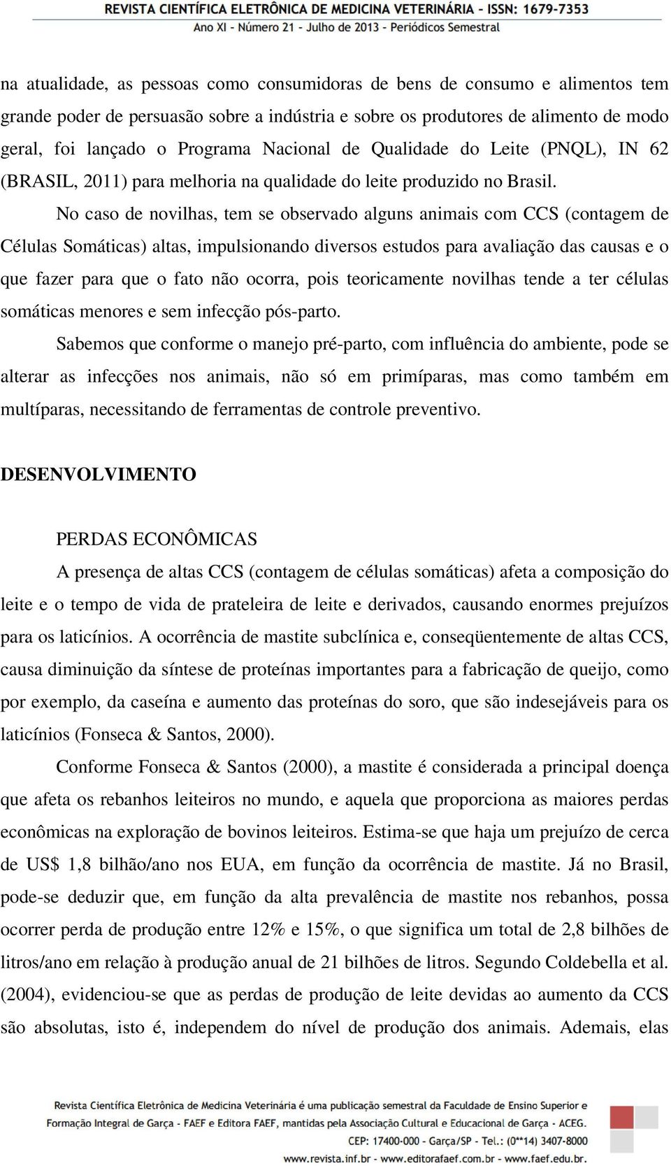 No caso de novilhas, tem se observado alguns animais com CCS (contagem de Células Somáticas) altas, impulsionando diversos estudos para avaliação das causas e o que fazer para que o fato não ocorra,