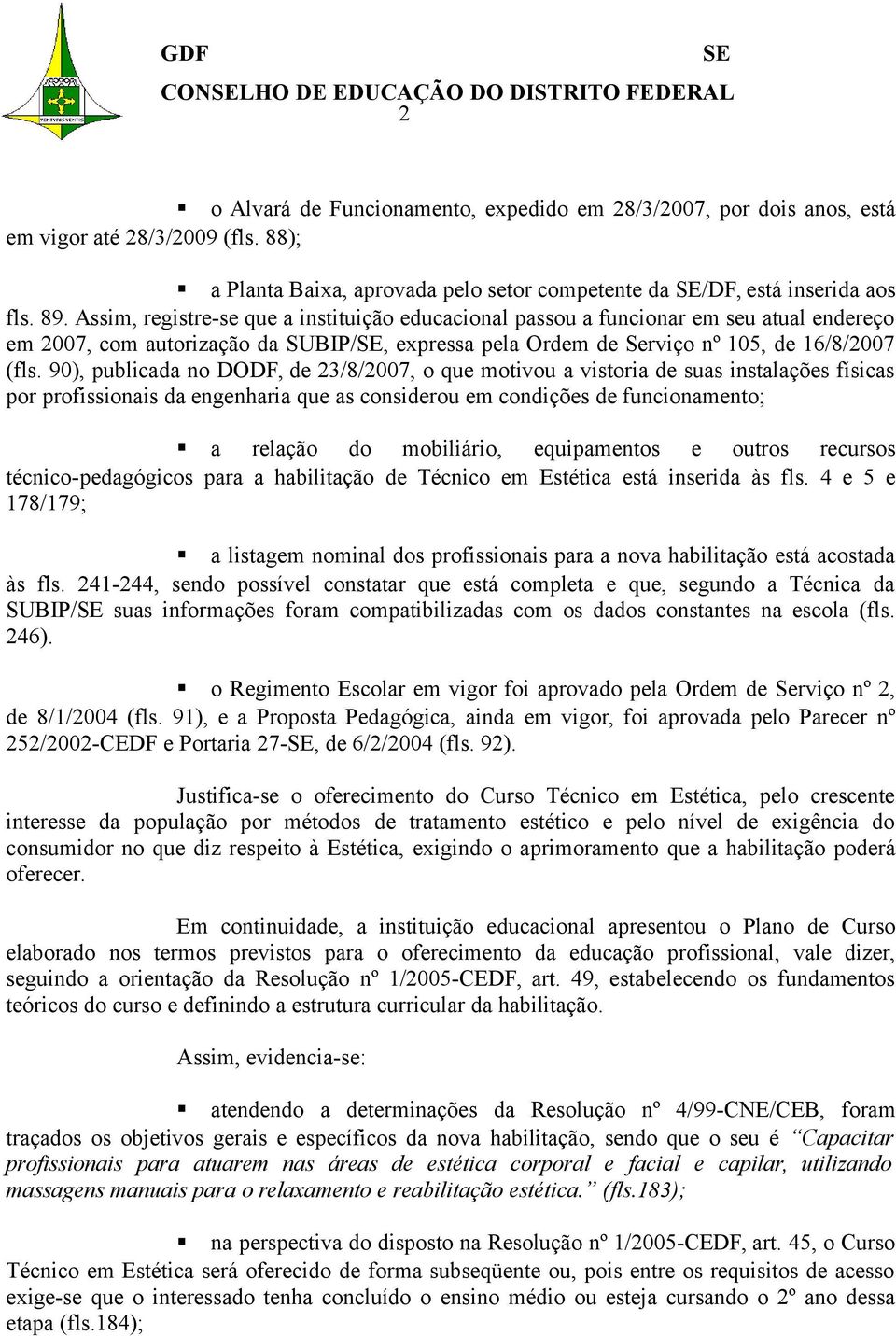 90), publicada no DODF, de 23/8/2007, o que motivou a vistoria de suas instalações físicas por profissionais da engenharia que as considerou em condições de funcionamento; a relação do mobiliário,