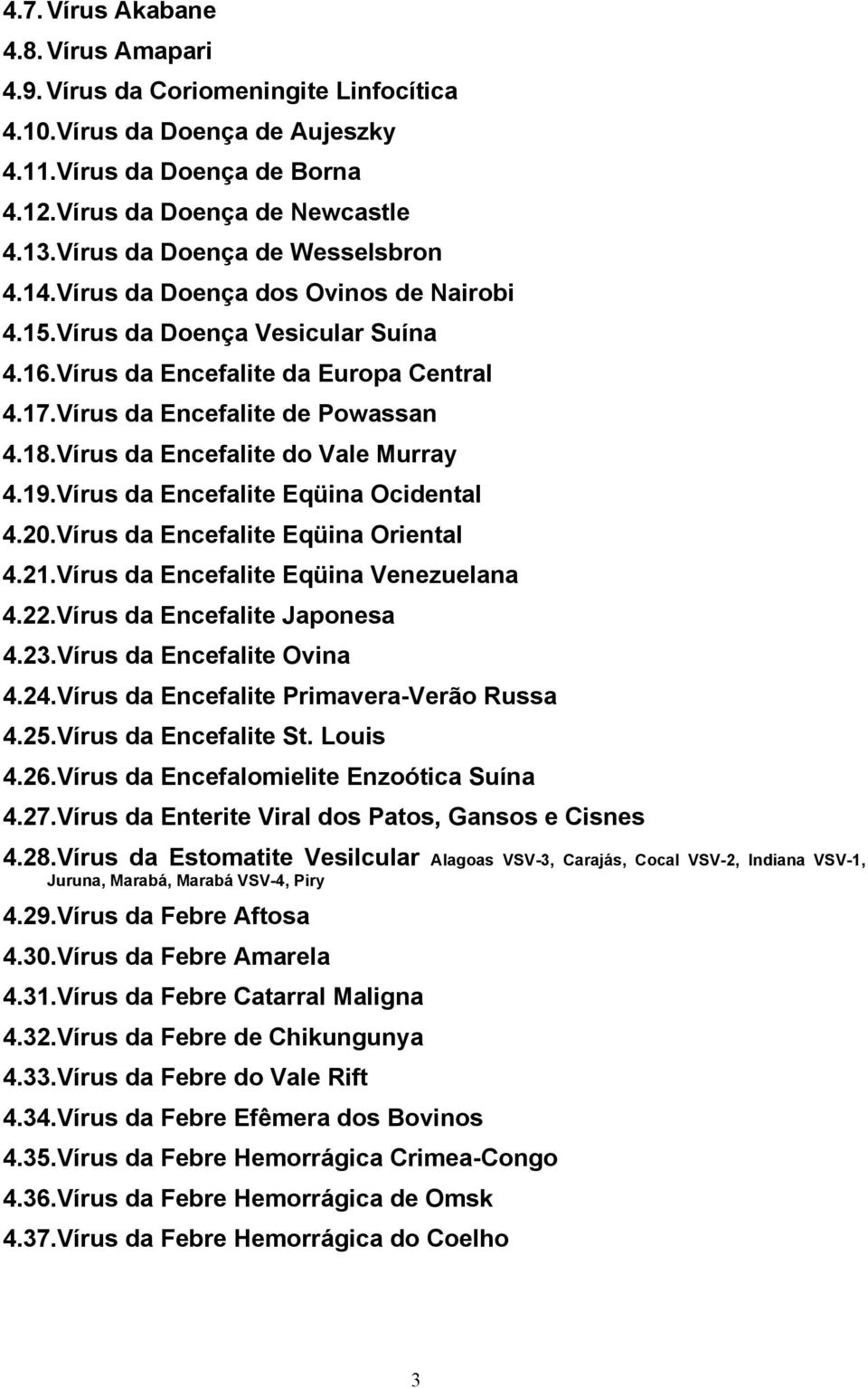 Vírus da Encefalite do Vale Murray 4.19.Vírus da Encefalite Eqüina Ocidental 4.20.Vírus da Encefalite Eqüina Oriental 4.21.Vírus da Encefalite Eqüina Venezuelana 4.22.Vírus da Encefalite Japonesa 4.
