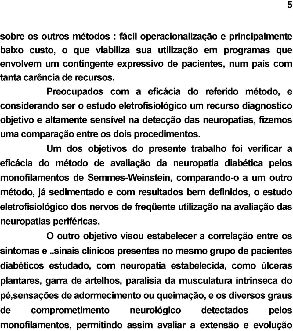 Preocupados com a eficácia do referido método, e considerando ser o estudo eletrofisiológico um recurso diagnostico objetivo e altamente sensível na detecção das neuropatias, fizemos uma comparação