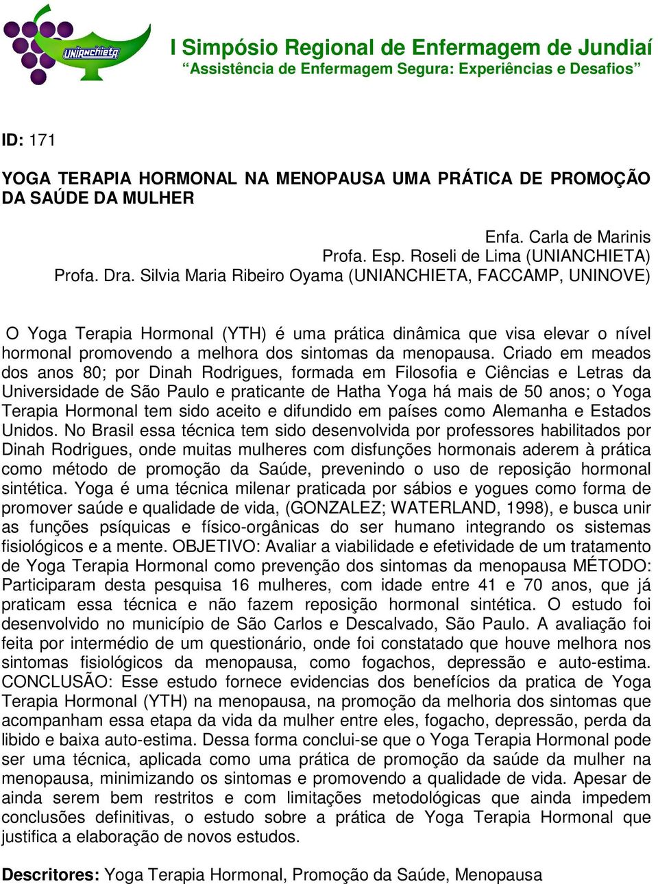 Criado em meados dos anos 80; por Dinah Rodrigues, formada em Filosofia e Ciências e Letras da Universidade de São Paulo e praticante de Hatha Yoga há mais de 50 anos; o Yoga Terapia Hormonal tem