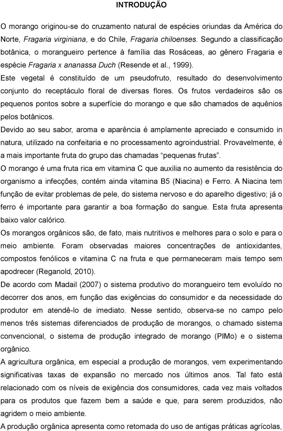 Este vegetal é constituído de um pseudofruto, resultado do desenvolvimento conjunto do receptáculo floral de diversas flores.