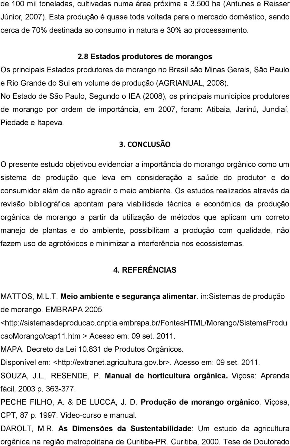 8 Estados produtores de morangos Os principais Estados produtores de morango no Brasil são Minas Gerais, São Paulo e Rio Grande do Sul em volume de produção (AGRIANUAL, 2008).