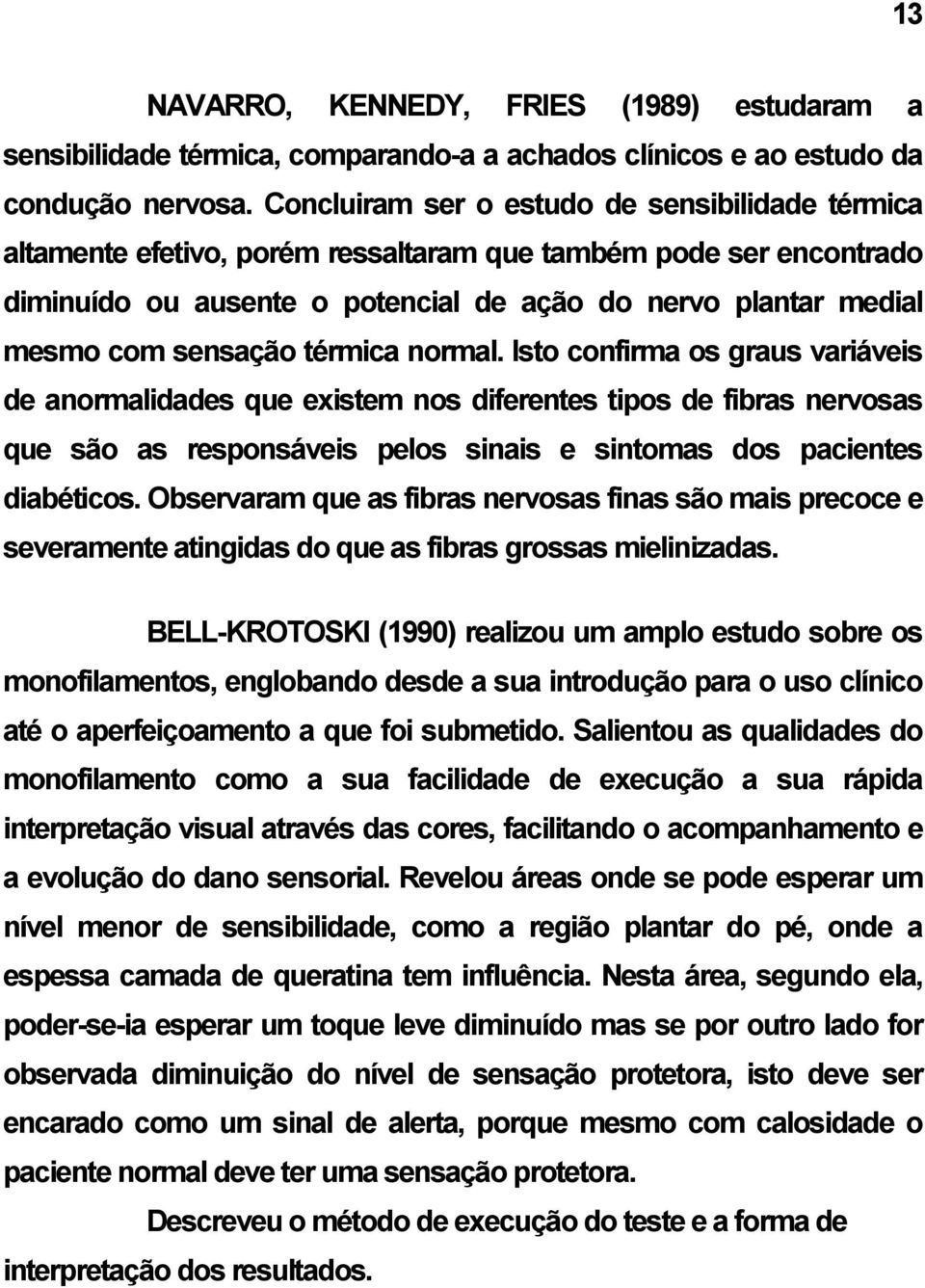 sensação térmica normal. Isto confirma os graus variáveis de anormalidades que existem nos diferentes tipos de fibras nervosas que são as responsáveis pelos sinais e sintomas dos pacientes diabéticos.