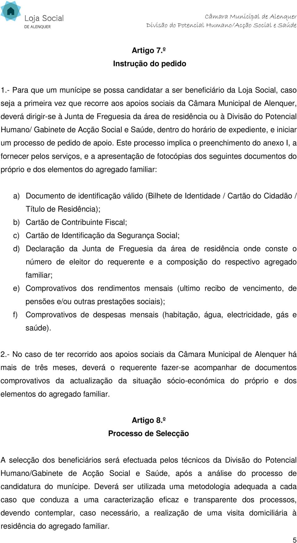 Freguesia da área de residência ou à Divisão do Potencial Humano/ Gabinete de Acção Social e Saúde, dentro do horário de expediente, e iniciar um processo de pedido de apoio.