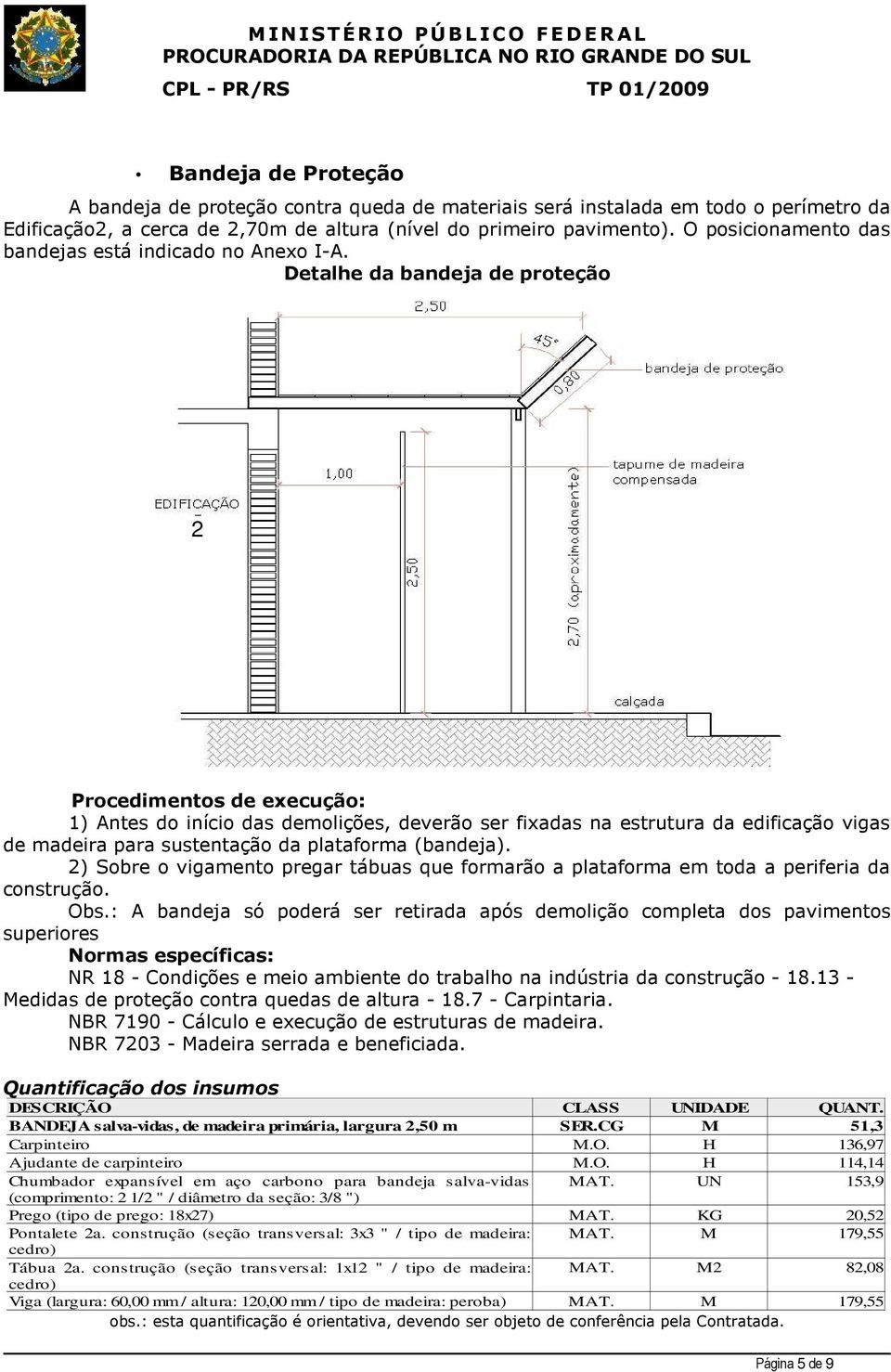 Detalhe da bandeja de proteção Procedimentos de execução: 1) Antes do início das demolições, deverão ser fixadas na estrutura da edificação vigas de madeira para sustentação da plataforma (bandeja).