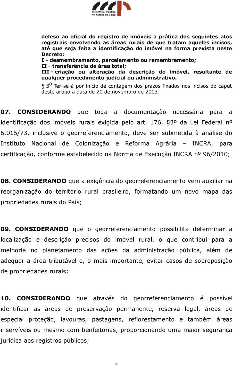 judicial ou administrativo. 3 o Ter-se-á por início de contagem dos prazos fixados nos incisos do caput deste artigo a data de 20 de novembro de 2003. 07.