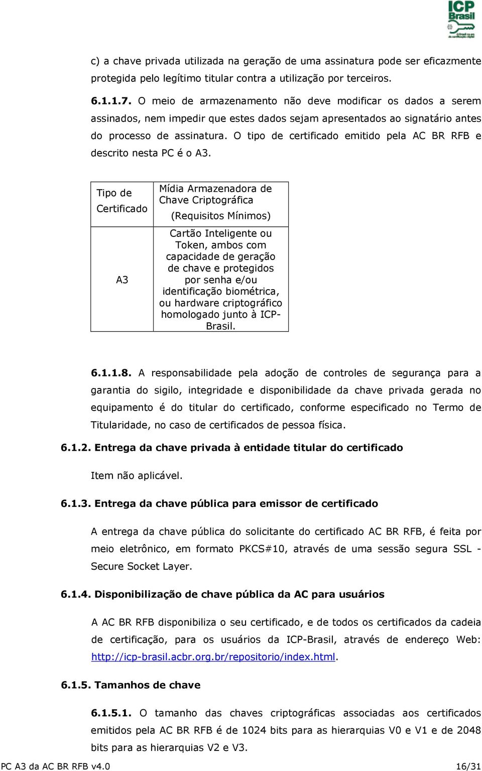 O tipo de certificado emitido pela AC BR RFB e descrito nesta PC é o A3.