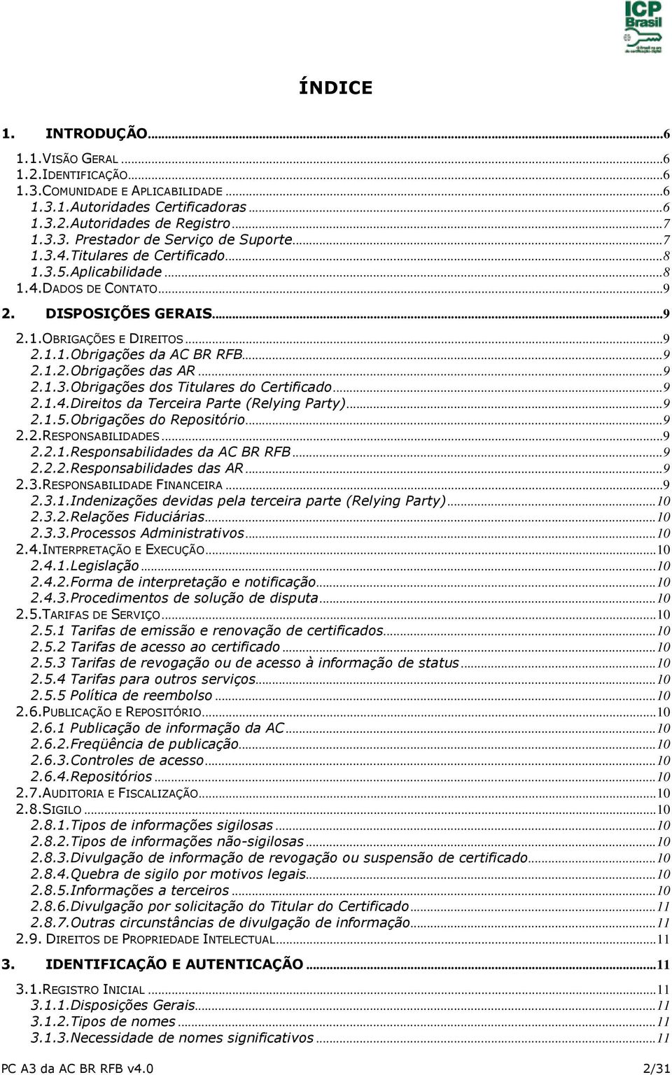 .. 9 2.1.3.Obrigações dos Titulares do Certificado... 9 2.1.4.Direitos da Terceira Parte (Relying Party)... 9 2.1.5.Obrigações do Repositório... 9 2.2.RESPONSABILIDADES... 9 2.2.1.Responsabilidades da AC BR RFB.