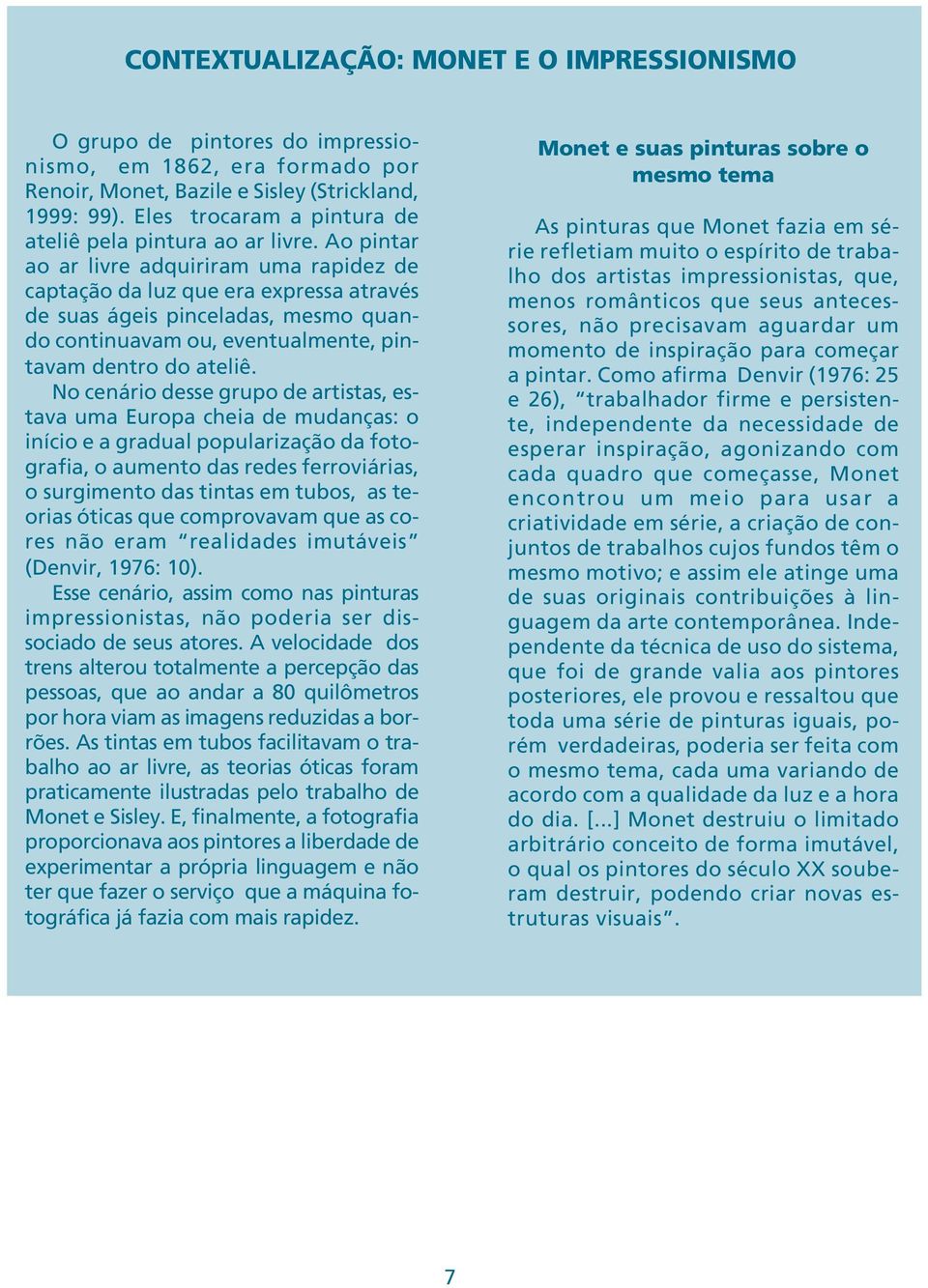 Ao pintar ao ar livre adquiriram uma rapidez de captação da luz que era expressa através de suas ágeis pinceladas, mesmo quando continuavam ou, eventualmente, pintavam dentro do ateliê.