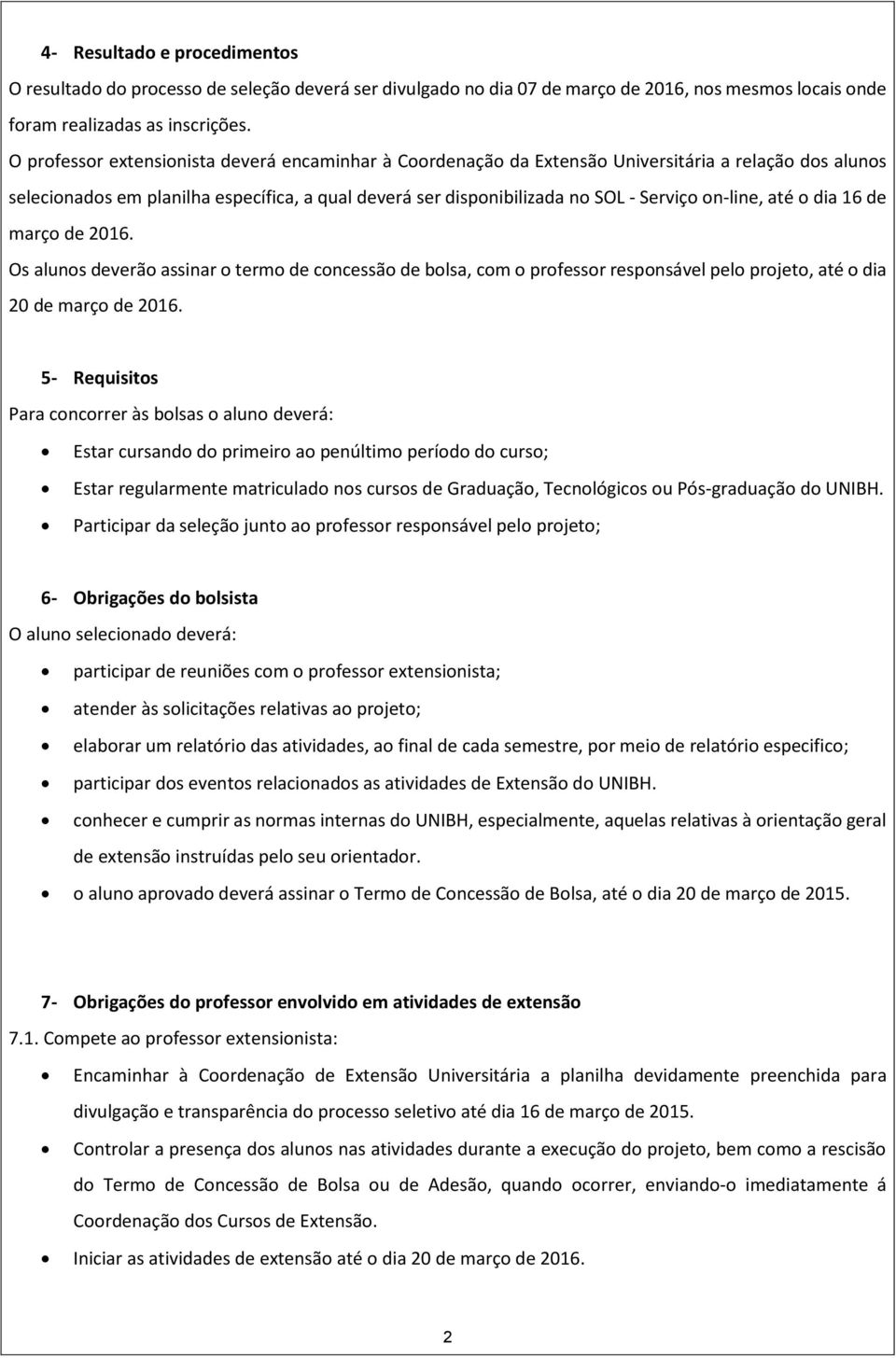 on-line, até o dia 16 de março de 2016. Os alunos deverão assinar o termo de concessão de bolsa, com o professor responsável pelo projeto, até o dia 20 de março de 2016.