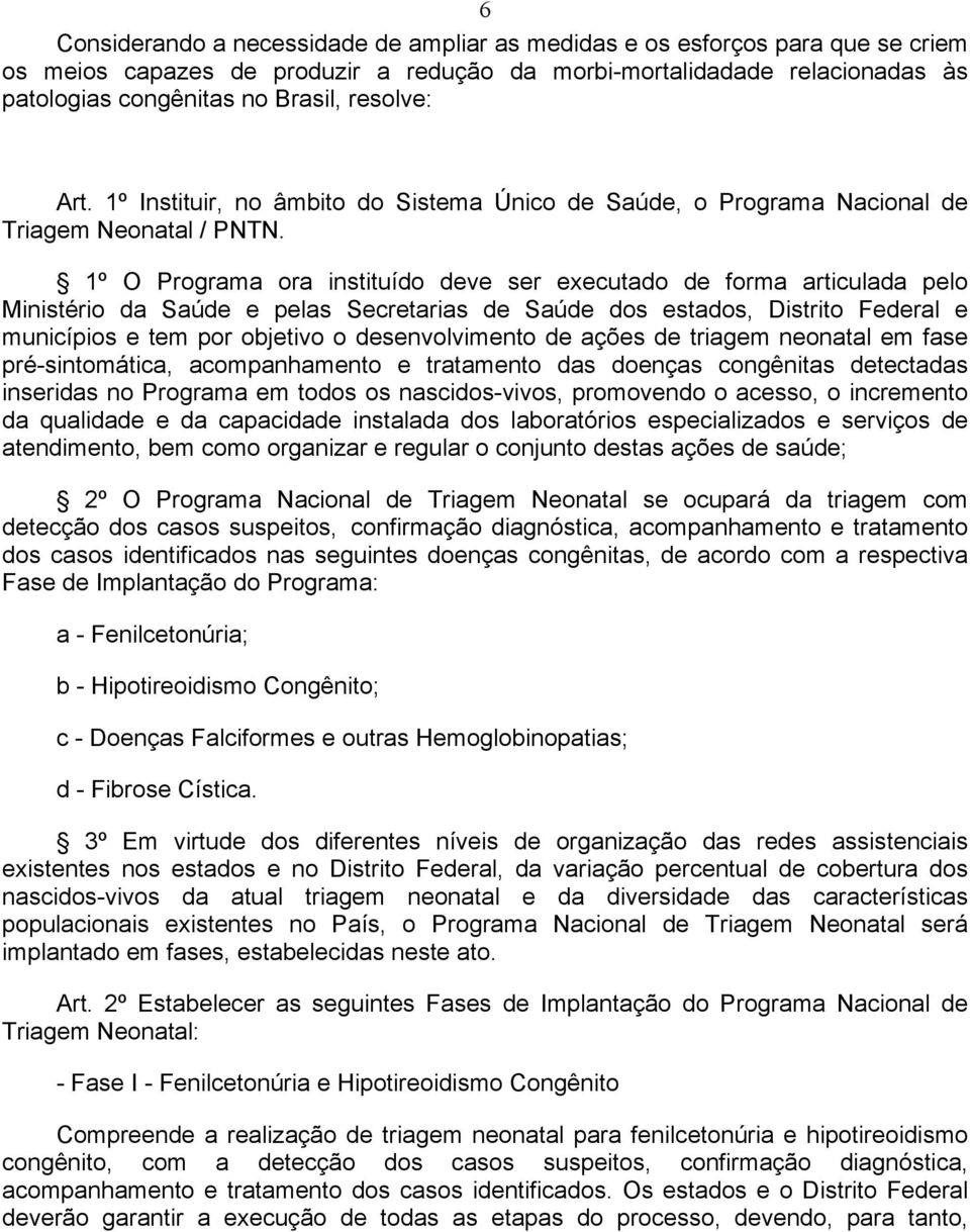 1º O Programa ora instituído deve ser executado de forma articulada pelo Ministério da Saúde e pelas Secretarias de Saúde dos estados, Distrito Federal e municípios e tem por objetivo o