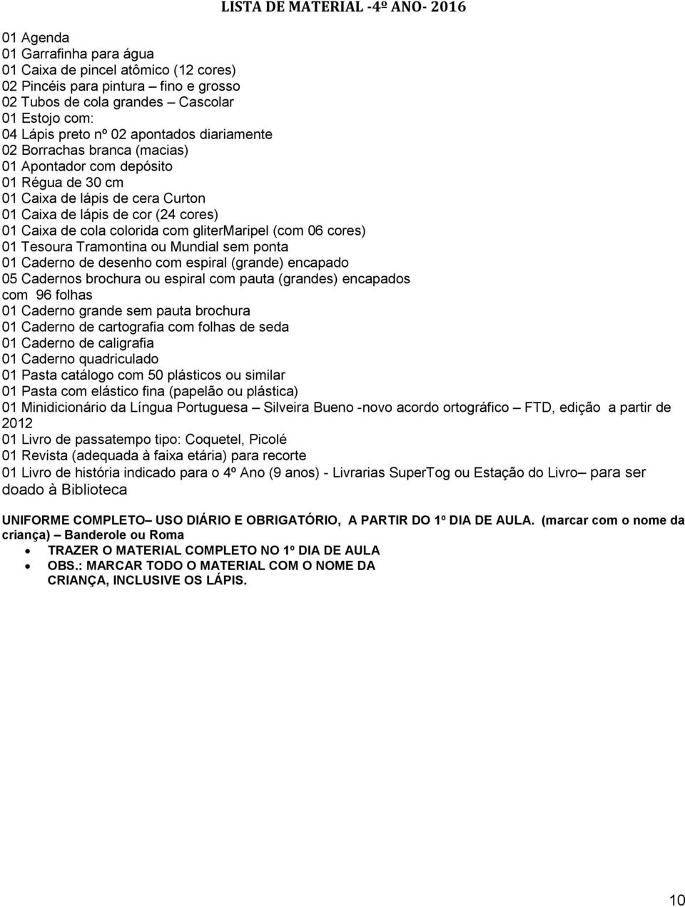 cores) 01 Tesoura Tramontina ou Mundial sem ponta 01 Caderno de desenho com espiral (grande) encapado 05 Cadernos brochura ou espiral com pauta (grandes) encapados com 96 folhas 01 Caderno grande sem