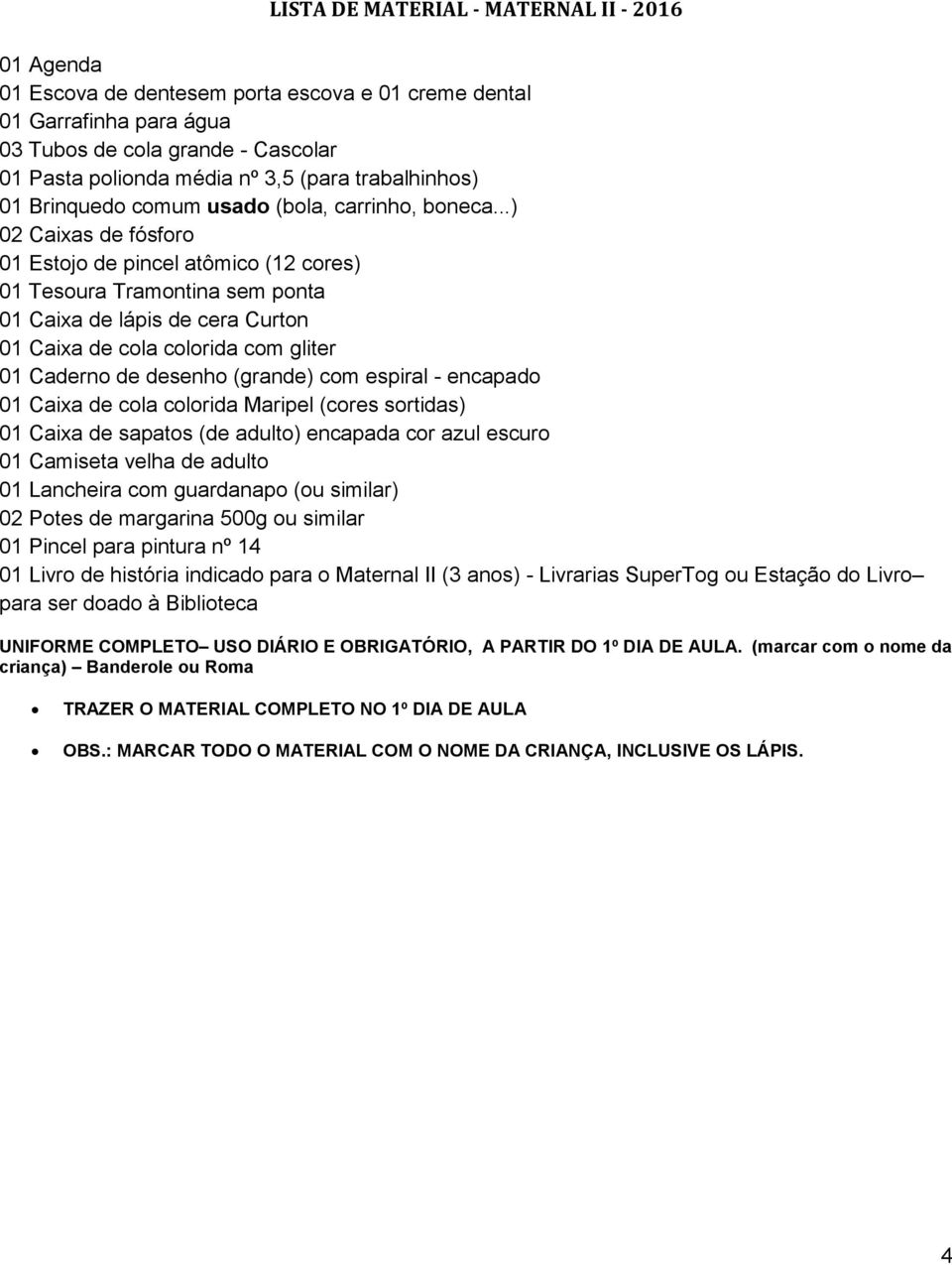 ..) 02 Caixas de fósforo 01 Estojo de pincel atômico (12 cores) 01 Tesoura Tramontina sem ponta 01 Caixa de lápis de cera Curton 01 Caixa de cola colorida com gliter 01 Caderno de desenho (grande)