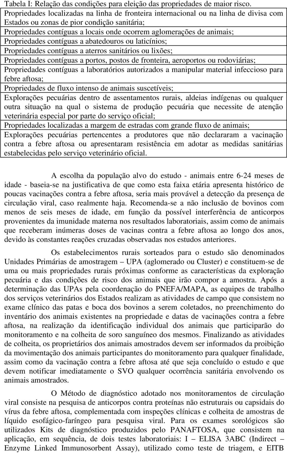 animais; Propriedades contíguas a abatedouros ou laticínios; Propriedades contíguas a aterros sanitários ou lixões; Propriedades contíguas a portos, postos de fronteira, aeroportos ou rodoviárias;