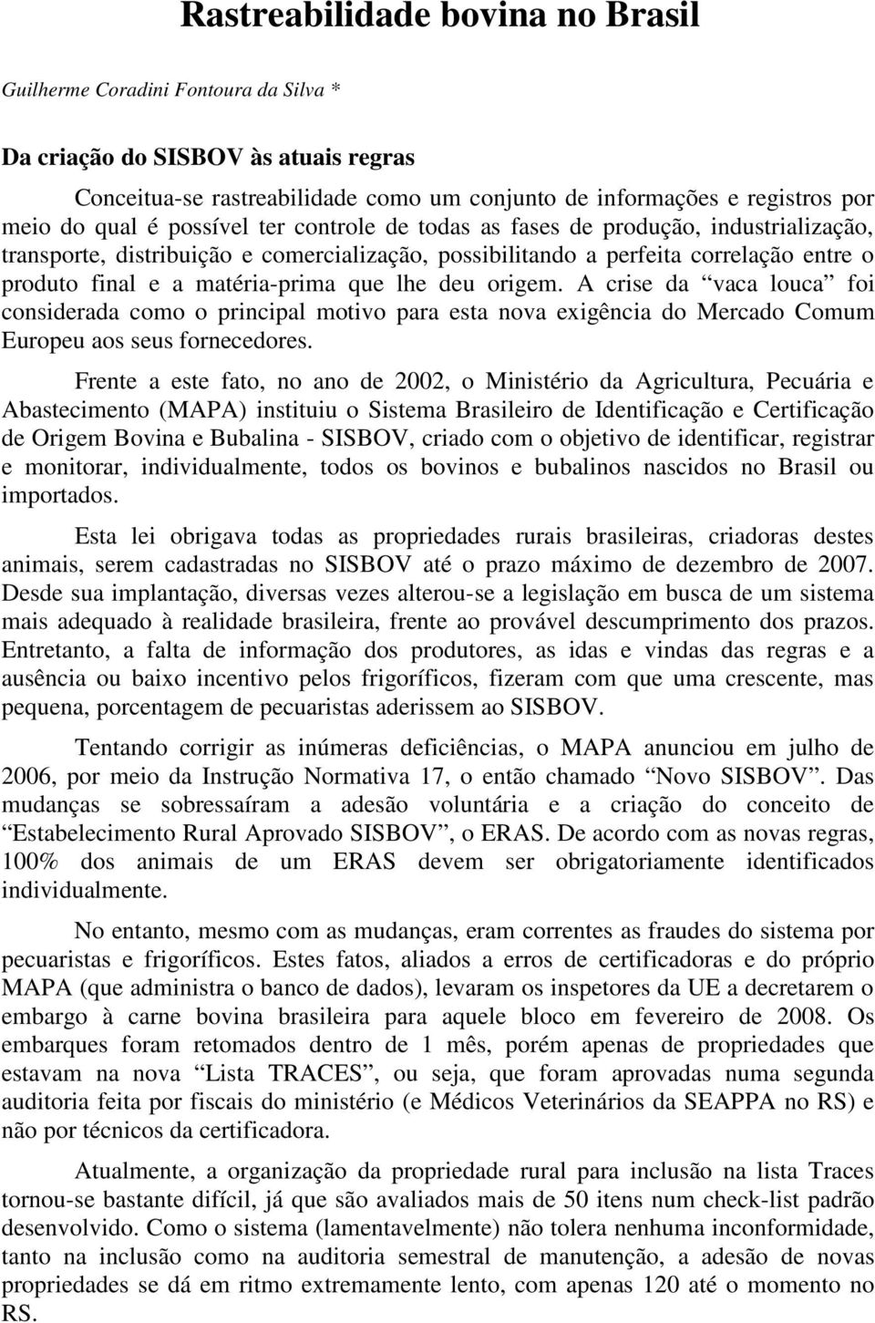 lhe deu origem. A crise da vaca louca foi considerada como o principal motivo para esta nova exigência do Mercado Comum Europeu aos seus fornecedores.