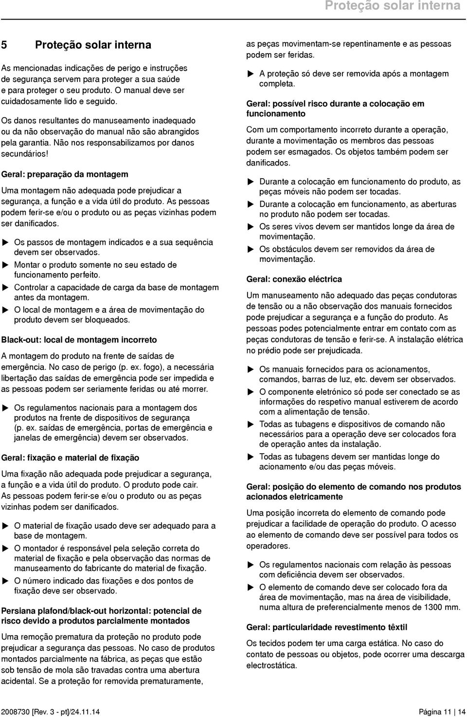 Não nos responsabilizamos por danos secundários! Geral: preparação da montagem Uma montagem não adequada pode prejudicar a segurança, a função e a vida útil do produto.