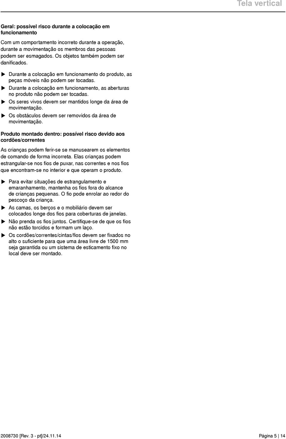 Durante a colocação em funcionamento, as aberturas no produto não podem ser tocadas.