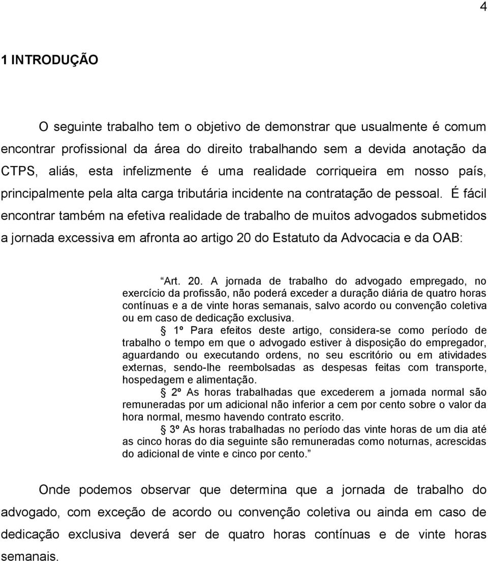 É fácil encontrar também na efetiva realidade de trabalho de muitos advogados submetidos a jornada excessiva em afronta ao artigo 20 