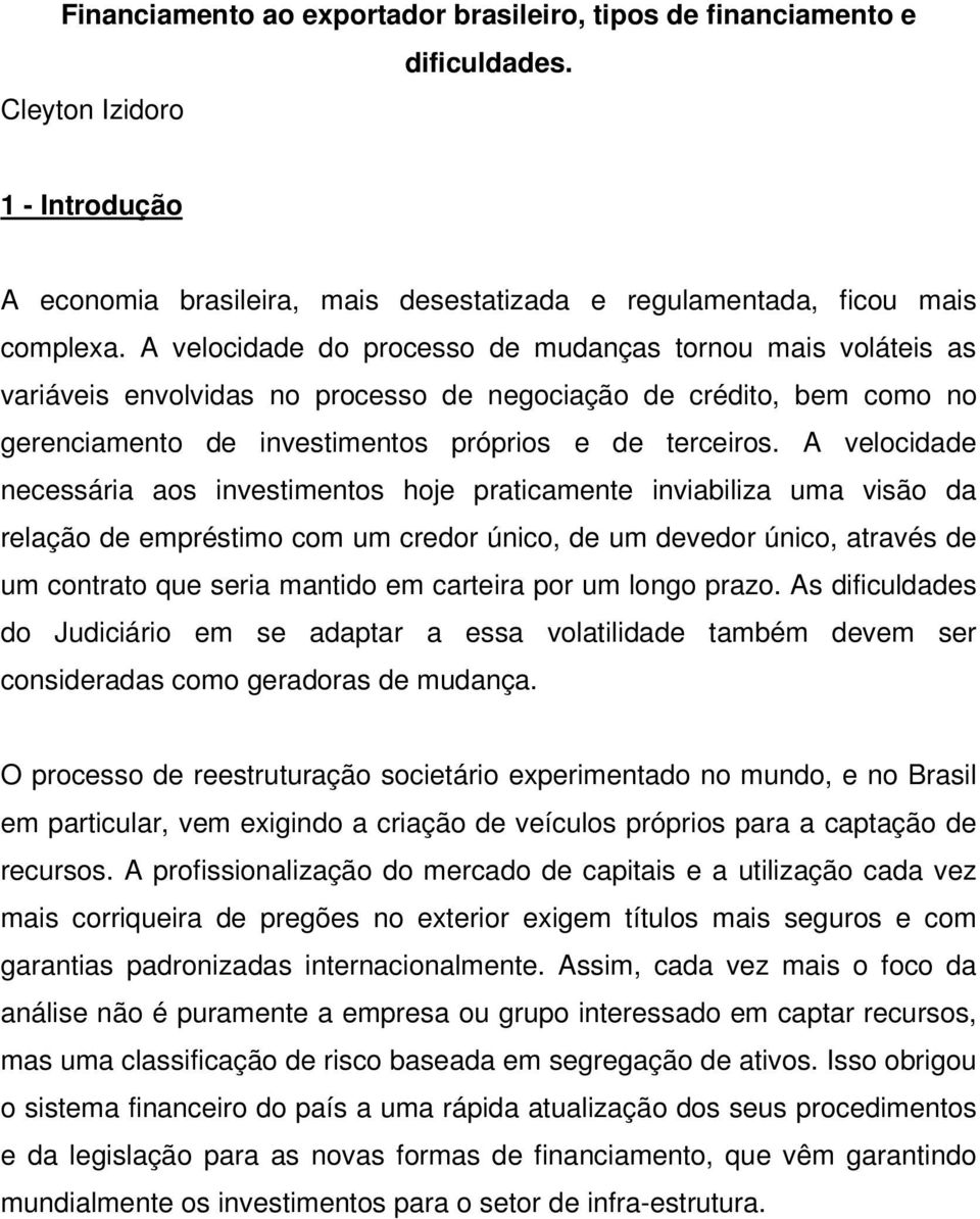 A velocidade necessária aos investimentos hoje praticamente inviabiliza uma visão da relação de empréstimo com um credor único, de um devedor único, através de um contrato que seria mantido em