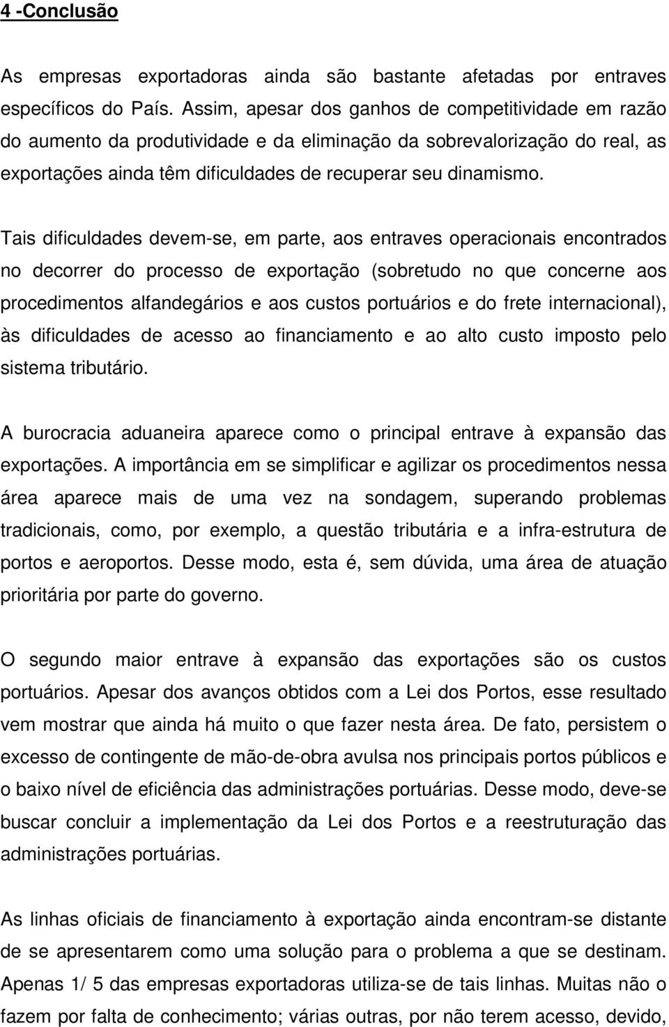 Tais dificuldades devem-se, em parte, aos entraves operacionais encontrados no decorrer do processo de exportação (sobretudo no que concerne aos procedimentos alfandegários e aos custos portuários e