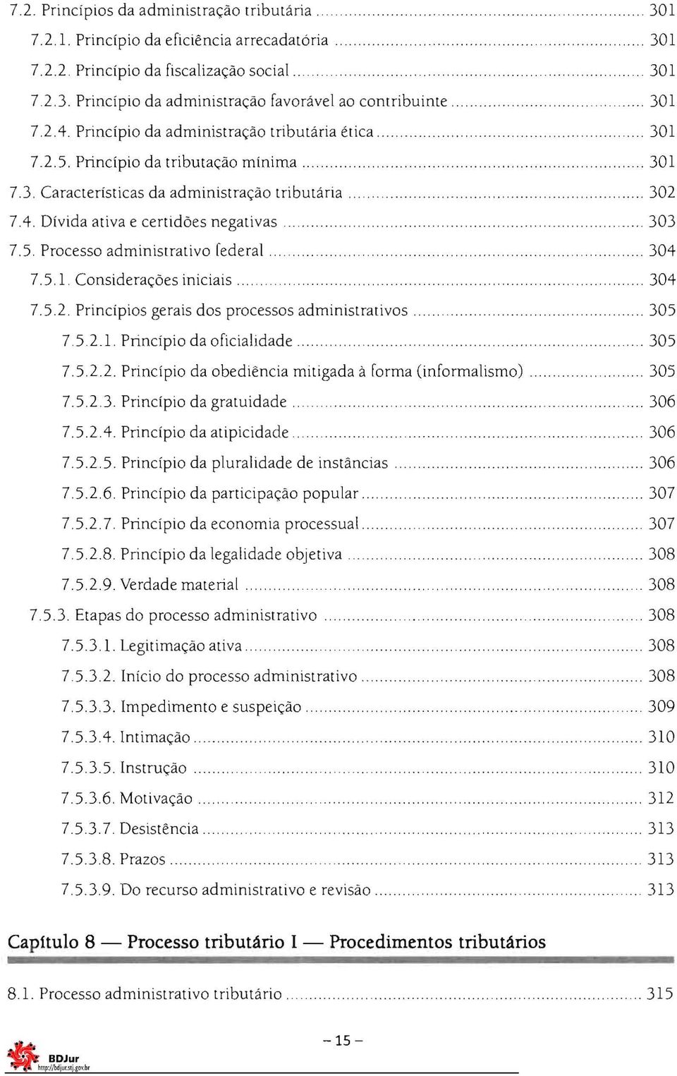 5 Processo administrativo federal.. 304 7.5.1 Considerações iniciais.. 304 7.5.2. Princípios gerais dos processos administrativos.. 305 7 5 2.1. Princípio da oficialidade...... 305 7.5.2.2. Princípio da obediência mitigada à forma (informalismo).