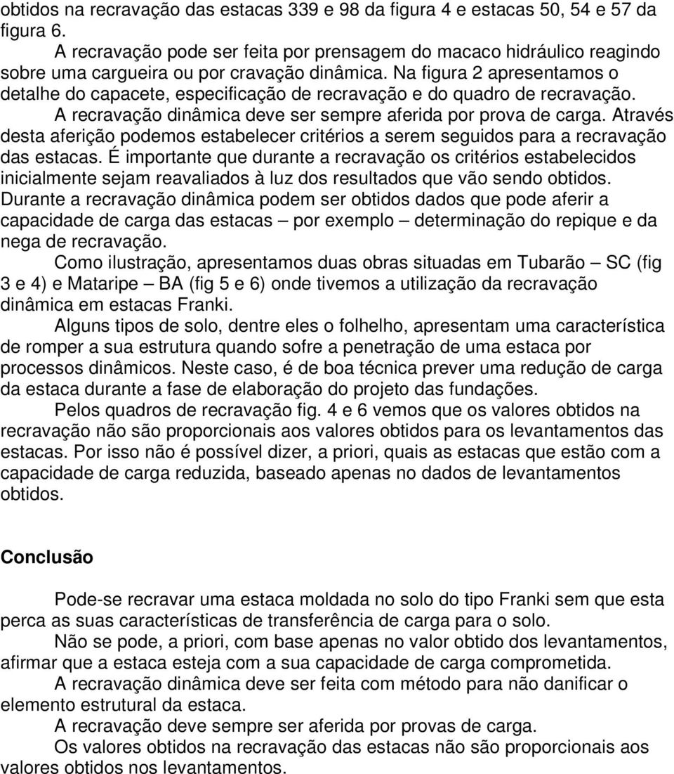 Na figura 2 apresentamos o detalhe do capacete, especificação de recravação e do quadro de recravação. A recravação dinâmica deve ser sempre aferida por prova de carga.