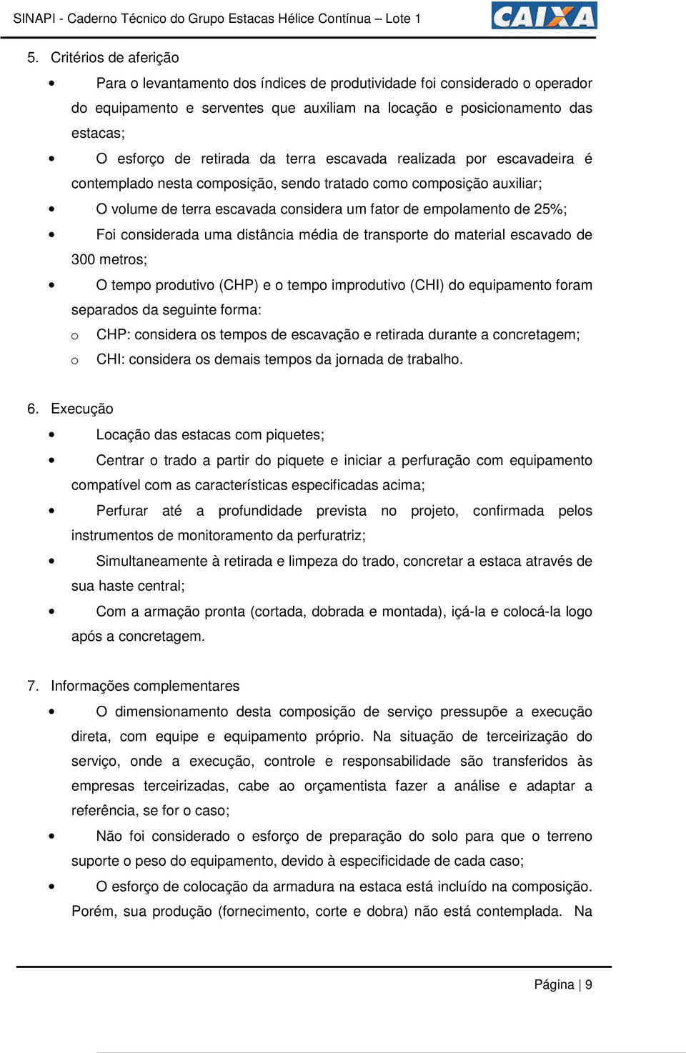 retirada da terra escavada realizada por escavadeira é contemplado nesta composição, sendo tratado como composição auxiliar; O volume de terra escavada considera um fator de empolamento de 25%; Foi