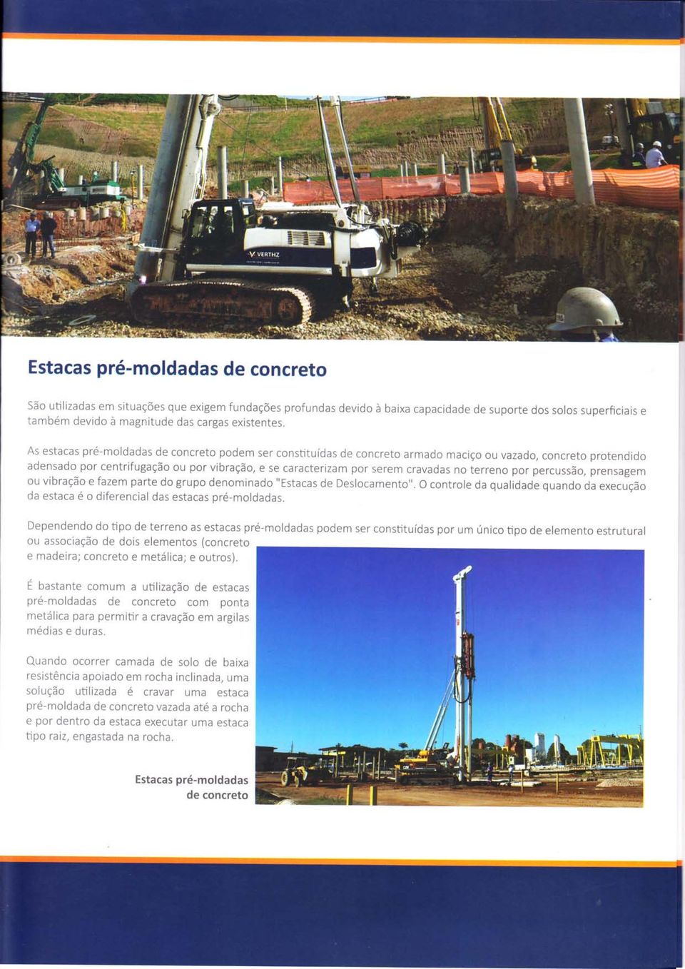 As estacas pré-moldadas de concreto podem ser constituídas de concreto armado maciço ou vazado, concreto protendido adensado por centrifugação ou por vibração, e se caracterizam por serem cravadas no