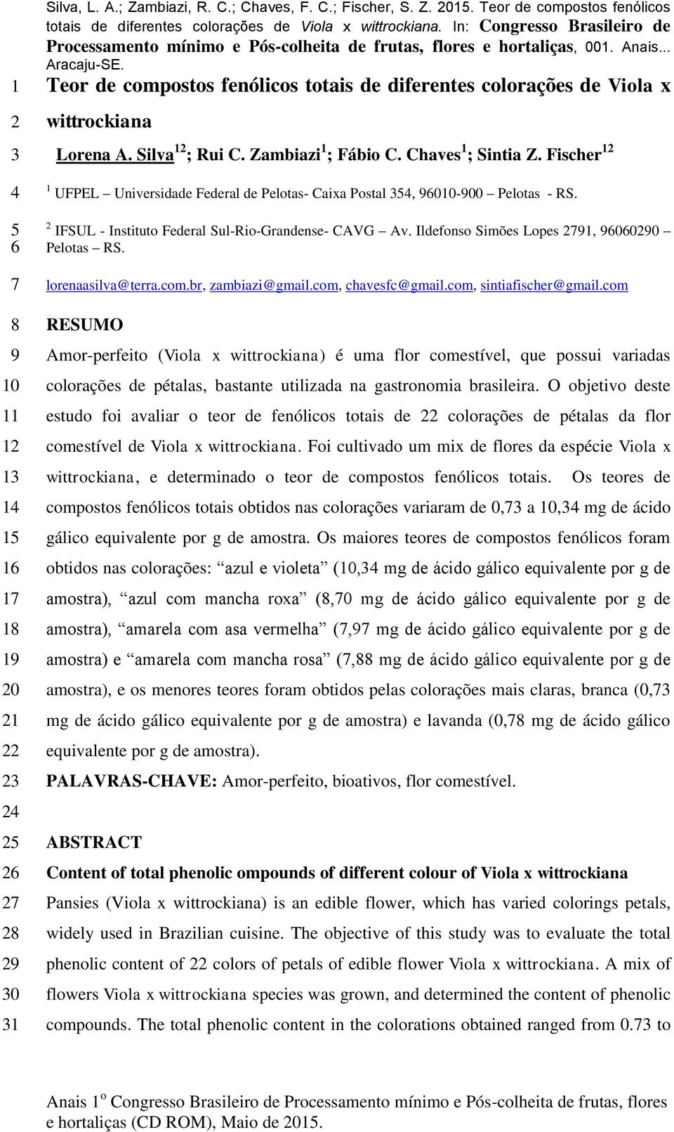 Ildefonso Simões Lopes 2791, 96060290 Pelotas RS. lorenaasilva@terra.com.br, zambiazi@gmail.com, chavesfc@gmail.com, sintiafischer@gmail.