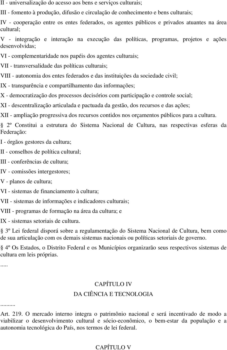 culturais; VII - transversalidade das políticas culturais; VIII - autonomia dos entes federados e das instituições da sociedade civil; IX - transparência e compartilhamento das informações; X -