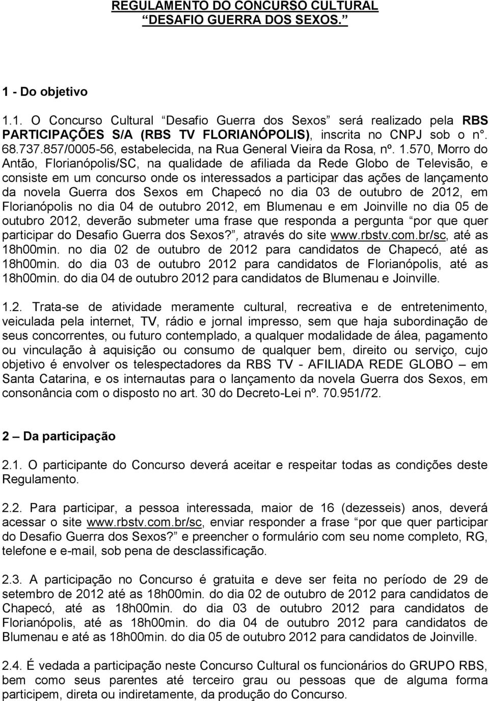 570, Morro do Antão, Florianópolis/SC, na qualidade de afiliada da Rede Globo de Televisão, e consiste em um concurso onde os interessados a participar das ações de lançamento da novela Guerra dos