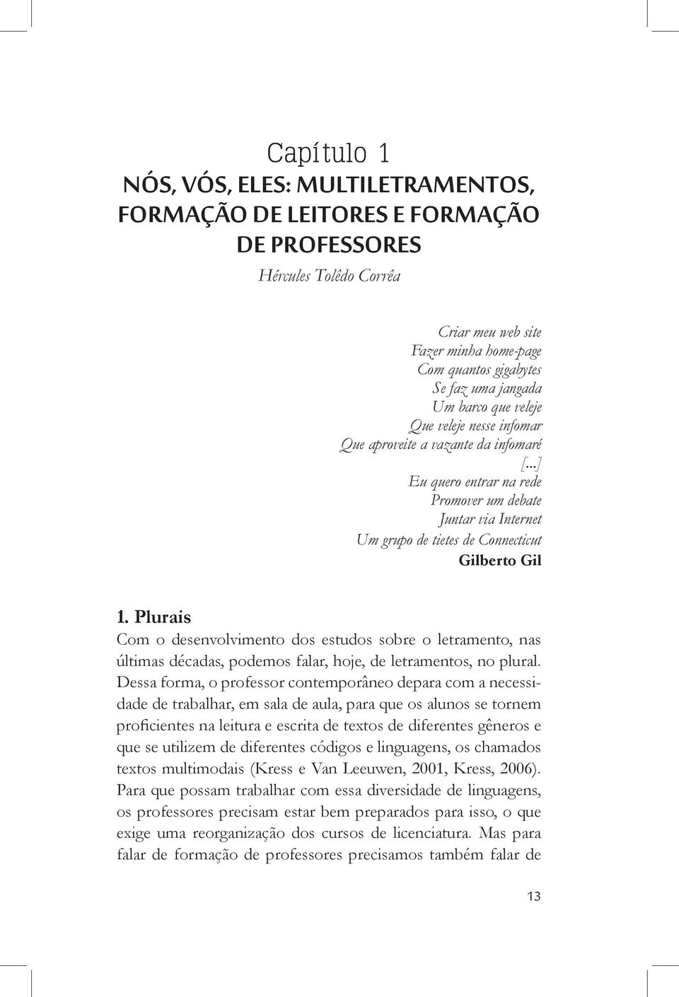 Plurais Com o desenvolvimento dos estudos sobre o letramento, nas últimas décadas, podemos falar, hoje, de letramentos, no plural.