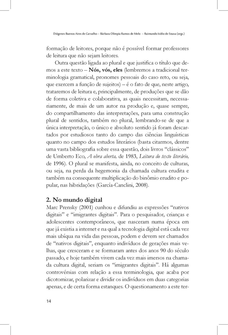 função de sujeitos) é o fato de que, neste artigo, trataremos de leitura e, principalmente, de produções que se dão de forma coletiva e colaborativa, as quais necessitam, necessariamente, de mais de