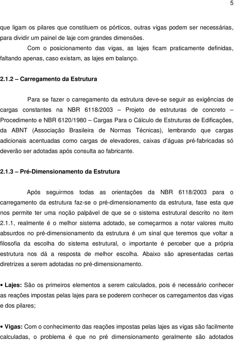 2 Carregamento da Estrutura Para se fazer o carregamento da estrutura deve-se seguir as exigências de cargas constantes na NBR 6118/2003 Projeto de estruturas de concreto Procedimento e NBR 6120/1980