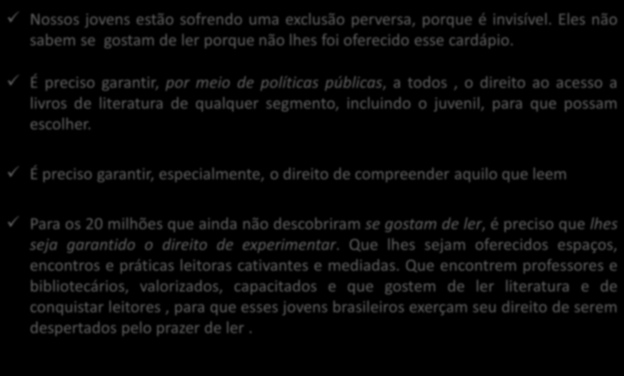 O direito a (descobrir) literatura Nossos jovens estão sofrendo uma exclusão perversa, porque é invisível. Eles não sabem se gostam de ler porque não lhes foi oferecido esse cardápio.