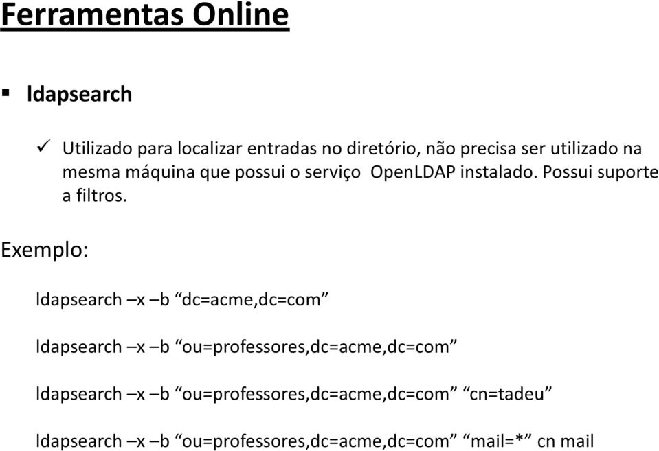 Exemplo: ldapsearch x b dc=acme,dc=com ldapsearch x b ou=professores,dc=acme,dc=com