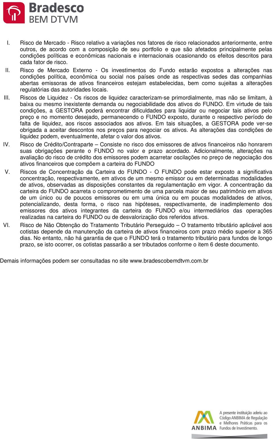 Risco de Mercado Externo - Os investimentos do Fundo estarão expostos a alterações nas condições política, econômica ou social nos países onde as respectivas sedes das companhias abertas emissoras de